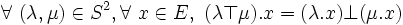  \forall\ ( \lambda , \mu ) \in S^2 , \forall\ x \in E ,\ ( \lambda \top \mu ) . x = ( \lambda . x ) \bot ( \mu . x ) \,