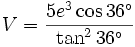 V = \frac{5e^3\cos{36^\circ}}{\tan^2{36^\circ}}