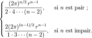 
  \begin{cases}
    \displaystyle \frac{(2\pi)^{n/2}\,r^{n-1}}{2 \cdot 4 \cdots (n-2)} ,      & \text{si } n \text{ est pair ;} \\ \\
    \displaystyle \frac{2(2\pi)^{(n-1)/2}\,r^{n-1}}{1 \cdot 3 \cdots (n-2)} , & \text{si } n \text{ est impair}.
  \end{cases}

