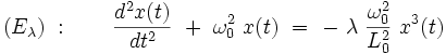  (E_{\lambda}) \ : \qquad \frac{d^2x(t)}{dt^2} \ + \ \omega_0^2 \ x(t) \ = \ - \ \lambda \ \frac{\omega_0^2}{L_0^2} \ x^3(t)   