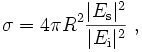 \sigma = 4 \pi R^{2} \frac{|E_{\rm s}|^{2}}{|E_{\rm i}|^{2}} \; ,