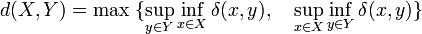 d(X,Y) = \max \; \{ \sup_{y\in Y} \inf_{x \in X} \delta(x,y), \quad \sup_{x\in X} \inf_{y \in Y} \delta(x,y)\}