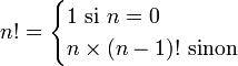 n!=\begin{cases}
1 \mbox{ si }n=0\\
n \times (n-1)! \mbox{ sinon}
\end{cases}