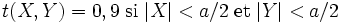 t(X,Y)=0,9 \;\mathrm{si}\;|X|<a/2\; \mathrm{et }\;|Y|<a/2 