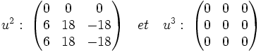 u^2:\;\begin{pmatrix} 0 & 0 & 0\\ 6 & 18 & -18\\6 & 18 & -18 \end{pmatrix}\quad et \quad u^3:\;\begin{pmatrix} 0 & 0 & 0\\ 0 & 0 & 0\\0 & 0 & 0 \end{pmatrix}
