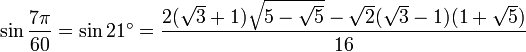 \sin \frac{7\pi}{60} = \sin 21^\circ = \frac{2(\sqrt 3 + 1) \sqrt{5 - \sqrt 5} - \sqrt 2 (\sqrt 3 - 1) (1 + \sqrt 5)} {16}\,