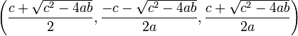 \left(\frac{c+\sqrt{c^2-4ab}}{2}, \frac{-c-\sqrt{c^2-4ab}}{2a}, \frac{c+\sqrt{c^2-4ab}}{2a}\right)