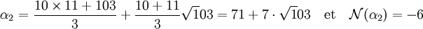\alpha_2 = \frac {10\times 11 + 103}{3} + \frac{10 + 11}{3} \sqrt 103 = 71 + 7\cdot \sqrt 103 \quad \text{et}\quad \mathcal N(\alpha_2) = -6\;