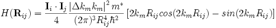 H(\mathbf{R}_{ij}) = \frac{\mathbf{I}_i \cdot \mathbf{I}_j}{4} \frac{\left | \Delta k_m k_m \right |^2 m^*}{(2 \pi )^3 R_{ij}^4 \hbar^2} \left [ 2 k_m R_{ij} cos( 2 k_m R_{ij} ) - sin( 2 k_m R_{ij} ) \right ] 
