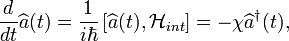  \frac{d}{dt}\widehat{a}(t)=\frac{1}{i\hbar}\left[\widehat{a}(t),\mathcal{H}_{int}\right]=
-\chi\widehat{a}^{\dagger}(t), 