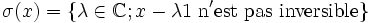  \sigma (x) = \{ \lambda \in \mathbb{C} ; x - \lambda 1 \mathrm{~n'est~ pas ~inversible}\}
