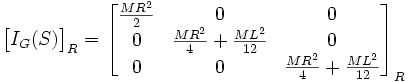  \begin{bmatrix} I _G(S) \end{bmatrix} _R = \begin{bmatrix} \frac{MR^2}{2} & 0 & 0 \\  0 & \frac{MR^2}{4}+\frac{ML^2}{12} & 0 \\ 0 & 0 & \frac{MR^2}{4}+\frac{ML^2}{12} \end{bmatrix} _R 