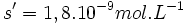 s^\prime = 1,8.10^{-9} mol.L^{-1}\,