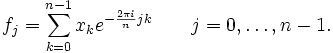  f_j =  \sum_{k=0}^{n-1} x_k e^{-{2\pi i \over n} jk }
\qquad
j = 0,\dots,n-1. 