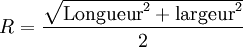 R = {\sqrt{\text{Longueur}^2+\text{largeur}^2} \over 2}\,