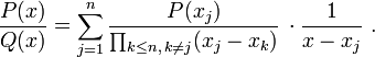  {P(x)\over Q(x)} =\sum_{j=1}^n {P(x_j)\over {\prod_{k \le n, \, k\ne j} (x_j-x_k)}} \,\cdot {1 \over {x-x_j}} \ .