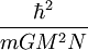 \frac{\hbar^2}{m GM^2N}