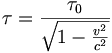 \tau=\frac{\tau_0}{\sqrt{1-\frac{v^2}{c^2}}}
