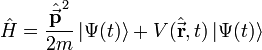 \hat{H}=\frac{\hat{\vec{\mathbf{p}}}^2}{2m}\left| \Psi (t)\right\rangle + V(\hat{\vec{\mathbf{r}}},t)\left| \Psi (t) \right\rangle