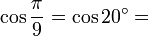 \cos\frac{\pi}{9}=\cos 20^\circ=
