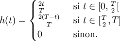  h(t) = \begin{cases} \frac{2t}{T} & \mbox{ si } t \in [0,\frac{T}{2}[ \\ \frac{2(T - t)}{T} & \mbox{ si } t \in [\frac{T}{2},T] \\ 0 & \mbox{ sinon.} \end{cases} 
