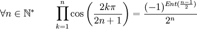  \forall n \in \mathbb{N}^* \qquad \prod_{k=1}^n \cos\left(\frac{2k\pi}{2n+1}\right) = \frac{(-1)^{Ent(\frac{n-1}{2})}}{2^n} ~