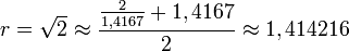 r = \sqrt{2}\approx\frac{\frac{2}{1,4167}+1,4167}{2} \approx 1,414216