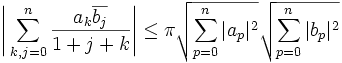 \Bigg| \sum_{k,j=0}^n  \frac{a_k \overline{b_j}}{1+j+k} \Bigg| \leq \pi \sqrt{\sum_{p=0}^n |a_p|^2} \sqrt{\sum_{p=0}^n |b_p|^2}