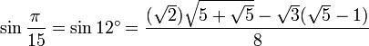 \sin \frac{\pi}{15} = \sin 12^\circ = \frac{(\sqrt2) \sqrt{5 + \sqrt5} - \sqrt 3 (\sqrt 5 -1)}{8} 