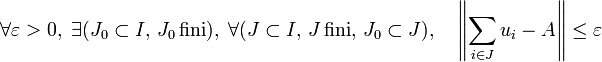 \forall \varepsilon > 0, \; \exists (J_{0} \subset I, \, J_{0} \, \mathrm{ fini }) , \; \forall (J \subset I, \, J \, \mathrm{ fini }, \, J_{0} \subset J), \quad \left\| \sum_{i \in J}u_i - A \right\| \leq \varepsilon 