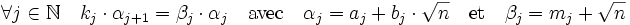 \forall j \in \mathbb N \quad k_j\cdot\alpha_{j+1} = \beta_j\cdot\alpha_j \quad\text{avec}\quad \alpha_j = a_j + b_j\cdot \sqrt n\quad \text{et}\quad \beta_j = m_j + \sqrt n