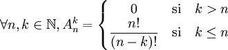 \forall n, k \in \mathbb{N}, A_n^k=\left\{\begin{matrix}0 & \rm{\,si\,} & k>n\\\dfrac{n!}{(n-k)!} & \rm{\,si\,} & k\leq n\\\end{matrix}\right.