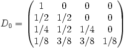 D_0 = \begin{pmatrix}
1   & 0   & 0   & 0   \\
1/2 & 1/2 & 0   & 0   \\
1/4 & 1/2 & 1/4 & 0   \\
1/8 & 3/8 & 3/8 & 1/8 \\
\end{pmatrix}