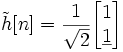 \tilde{h}[n] = \frac{1}{\sqrt{2}} \begin{bmatrix} 1 \\ \underline{1} \end{bmatrix}