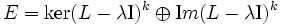 E=\ker (L-\lambda {\rm I})^k\oplus{\mathrm Im}(L-\lambda {\rm I})^k