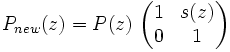 P_{new}(z) = P(z)\ \begin{pmatrix} 1 & s(z) \\ 0 & 1 \end{pmatrix}