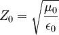 Z_0 = \sqrt{\frac{\mu_0}{\epsilon_0}}