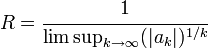 R=\cfrac{1}{\limsup_{k\to\infty}(|a_{k}|)^{1/k}}