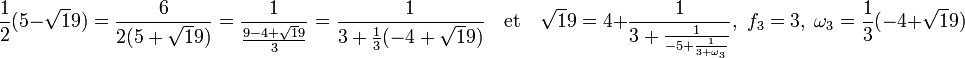 \frac 12(5 - \sqrt 19) = \frac {6}{2(5 + \sqrt 19)} = \frac 1{\frac{9 - 4 + \sqrt 19}3} = \frac 1{3 + \frac13(-4 + \sqrt 19)}\quad\text{et}\quad \sqrt 19 = 4 + \frac 1{3 + \frac 1{-5 + \frac 1{3 +\omega_3}}},\; f_3 = 3,\; \omega_3 = \frac 13(-4 + \sqrt 19) 