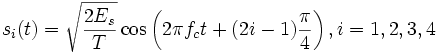s_i(t) = \sqrt{\frac{2E_s}{T}} \cos \left ( 2 \pi f_c t + (2i -1) \frac{\pi}{4}\right ), i = 1, 2, 3, 4 