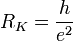 R_K =  \frac{h}{e^2} 