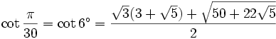 \cot \frac {\pi}{30} = \cot 6^\circ = \frac{\sqrt3 (3 + \sqrt5) + \sqrt{50 + 22 \sqrt5}}{2} 