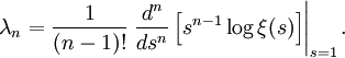 \lambda_n = \frac{1}{(n-1)!} \left. \frac{d^n}{ds^n} 
\left[s^{n-1} \log \xi(s) \right] \right|_{s=1}.