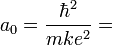 a_0= \frac{\hbar^2}{mke^2}= 