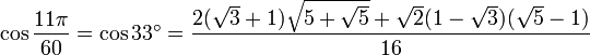\cos \frac{11\pi}{60} = \cos 33^\circ = \frac{2 (\sqrt 3 + 1) \sqrt{5 + \sqrt 5} + \sqrt 2 (1 - \sqrt 3) (\sqrt 5 - 1)} {16}
