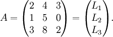 A=\begin{pmatrix}
2 & 4 & 3\\
1 & 5 & 0\\
3 & 8 & 2\\
\end{pmatrix}=\begin{pmatrix}L_1\\L_2\\L_3\end{pmatrix}.