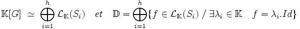 \mathbb K[G] \; \simeq \; \bigoplus_{i=1}^h \mathcal L_{\mathbb K}(S_i)\quad et \quad \mathbb D = \bigoplus_{i=1}^h \{f \in \mathcal L_{\mathbb K}(S_i) \; / \; \exists \lambda_i \in \mathbb K \quad f = \lambda_i.Id\} 
