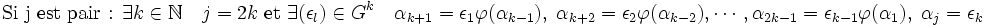 \text{Si j est pair : } \exists k \in \mathbb N \quad j=2k \text{ et } \exists (\epsilon_l) \in G^k\quad \alpha_{k+1} = \epsilon_1\varphi(\alpha_{k-1}),\; \alpha_{k+2} = \epsilon_2\varphi(\alpha_{k-2}),\cdots, \alpha_{2k-1} = \epsilon_{k-1}\varphi(\alpha_1), \;\alpha_{j}= \epsilon_k 