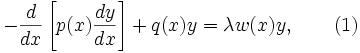  -{d\over dx}\left[p(x){dy\over dx}\right]+q(x)y=\lambda w(x)y, \qquad (1)