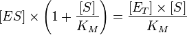 [ES] \times \left(1 + \frac{[S]}{K_M}\right) = \frac{{[E_T]}\times{[S]}}{K_M}